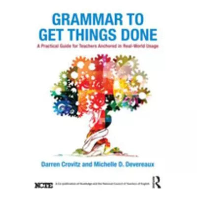 Grammar to Get Things Done : A Practical Guide for Teachers Anchored in Real-World Usage