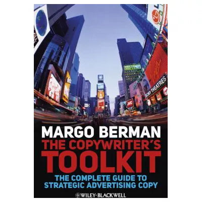 The Copywriter's Toolkit : The Complete Guide to Strategic Advertising Copy